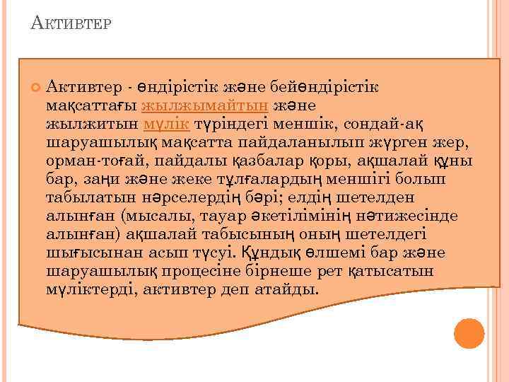 АКТИВТЕР Активтер - өндірістік және бейөндірістік мақсаттағы жылжымайтын және жылжитын мүлік түріндегі меншік, сондай-ақ