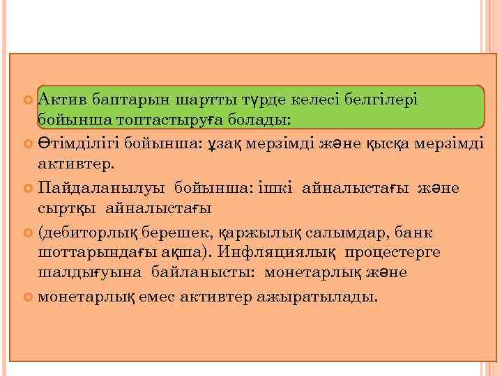 Актив баптарын шартты түрде келесі белгілері бойынша топтастыруға болады: Өтімділігі бойынша: ұзақ мерзімді және