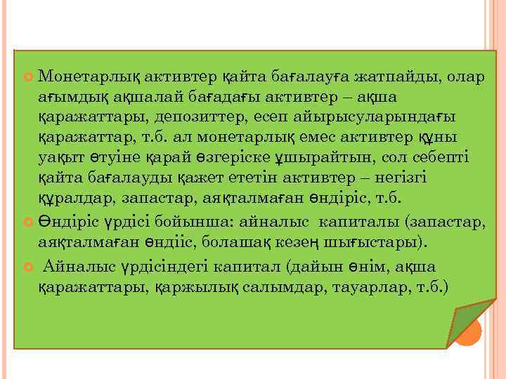 Монетарлық активтер қайта бағалауға жатпайды, олар ағымдық ақшалай бағадағы активтер – ақша қаражаттары, депозиттер,