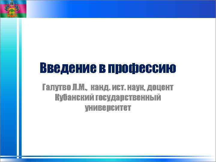 Введение в профессию Галутво Л. М. , канд. ист. наук, доцент Кубанский государственный университет