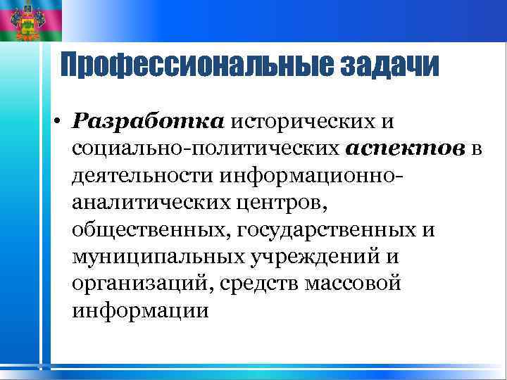 Профессиональные задачи • Разработка исторических и социально-политических аспектов в деятельности информационноаналитических центров, общественных, государственных