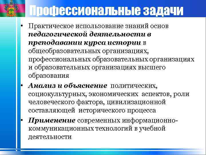 Профессиональные задачи • Практическое использование знаний основ педагогической деятельности в преподавании курса истории в