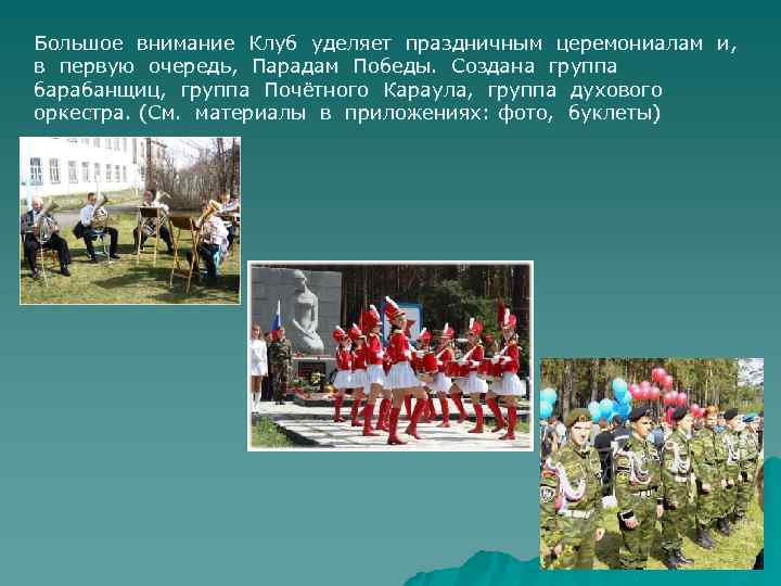 Большое внимание Клуб уделяет праздничным церемониалам и, в первую очередь, Парадам Победы. Создана группа