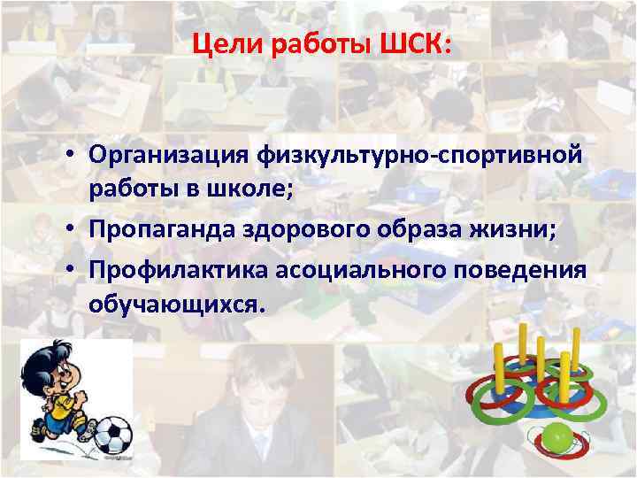 Цели работы ШСК: • Организация физкультурно-спортивной работы в школе; • Пропаганда здорового образа жизни;