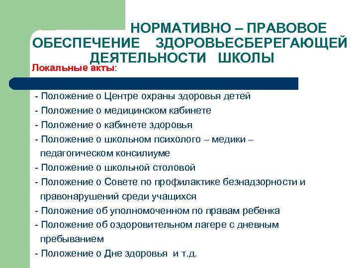НОРМАТИВНО – ПРАВОВОЕ ОБЕСПЕЧЕНИЕ ЗДОРОВЬЕСБЕРЕГАЮЩЕЙ ДЕЯТЕЛЬНОСТИ ШКОЛЫ Локальные акты: - Положение о Центре охраны