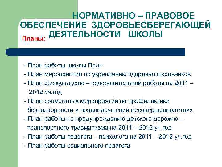 НОРМАТИВНО – ПРАВОВОЕ ОБЕСПЕЧЕНИЕ ЗДОРОВЬЕСБЕРЕГАЮЩЕЙ ДЕЯТЕЛЬНОСТИ ШКОЛЫ Планы: - План работы школы План -