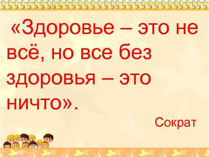  «Здоровье – это не всё, но все без здоровья – это ничто» .