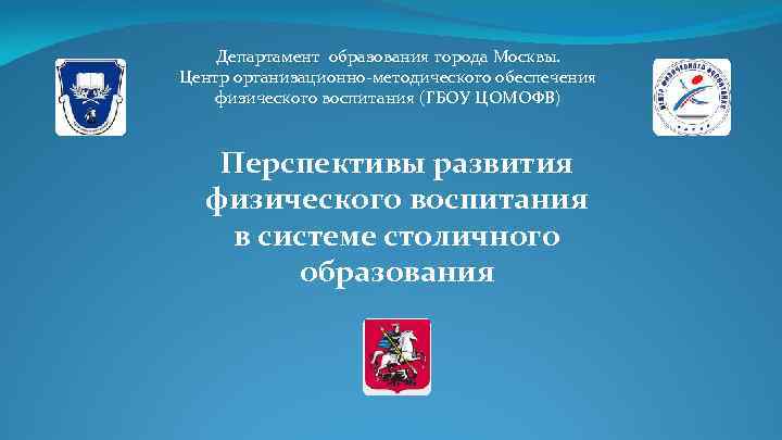 Департамент образования города Москвы. Центр организационно-методического обеспечения физического воспитания (ГБОУ ЦОМОФВ) Перспективы развития физического