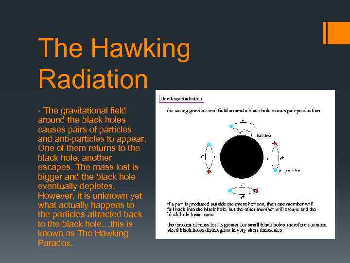 The Hawking Radiation - The gravitational field around the black holes causes pairs of