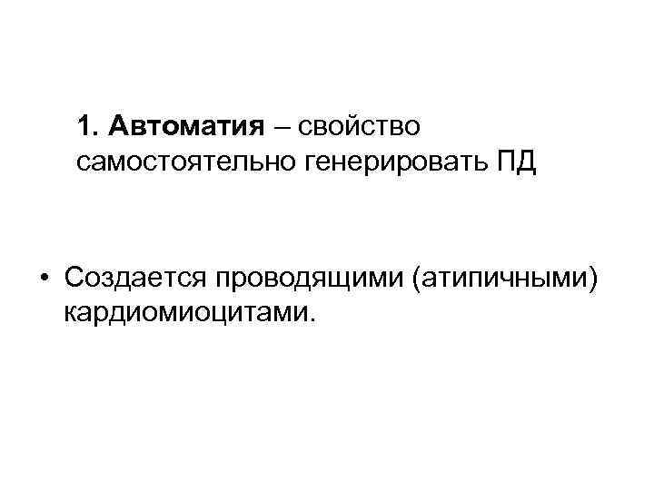 1. Автоматия – свойство самостоятельно генерировать ПД • Создается проводящими (атипичными) кардиомиоцитами. 