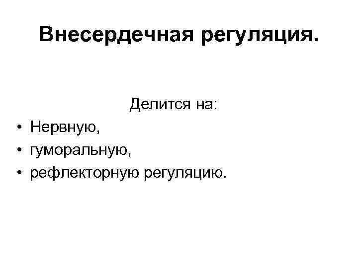 Внесердечная регуляция. Делится на: • Нервную, • гуморальную, • рефлекторную регуляцию. 