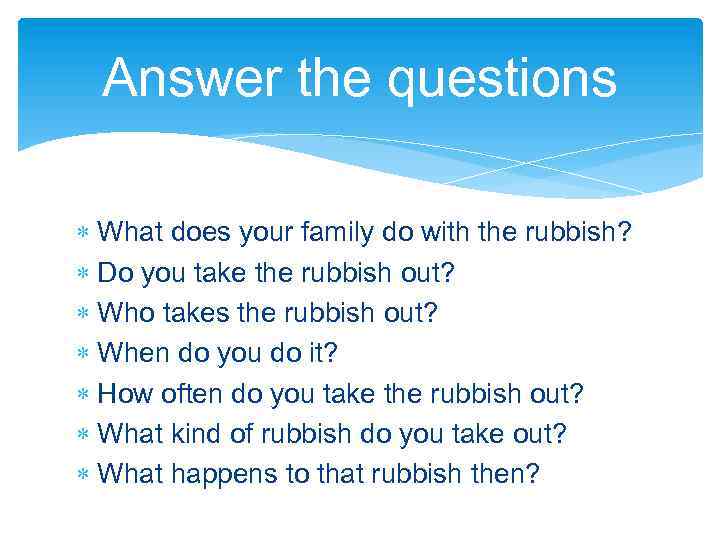 Answer the questions What does your family do with the rubbish? Do you take