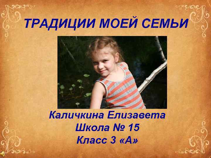 ТРАДИЦИИ МОЕЙ СЕМЬИ Каличкина Елизавета Школа № 15 Класс 3 «А» 