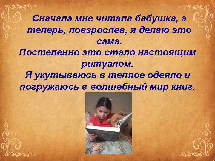 Сначала мне читала бабушка, а теперь, повзрослев, я делаю это сама. Постепенно это стало