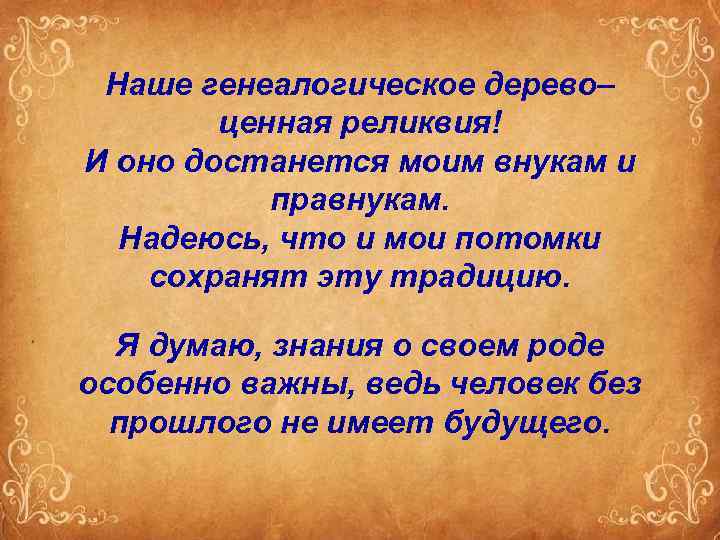 Наше генеалогическое дерево– ценная реликвия! И оно достанется моим внукам и правнукам. Надеюсь, что