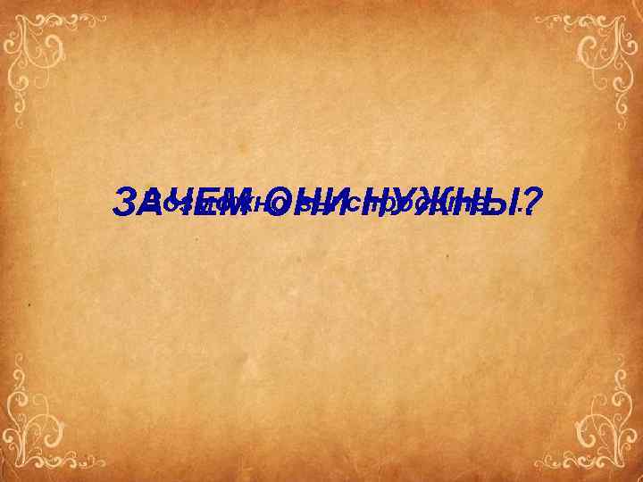 Возможно вы НУЖНЫ? ЗАЧЕМ ОНИспросите…. . 