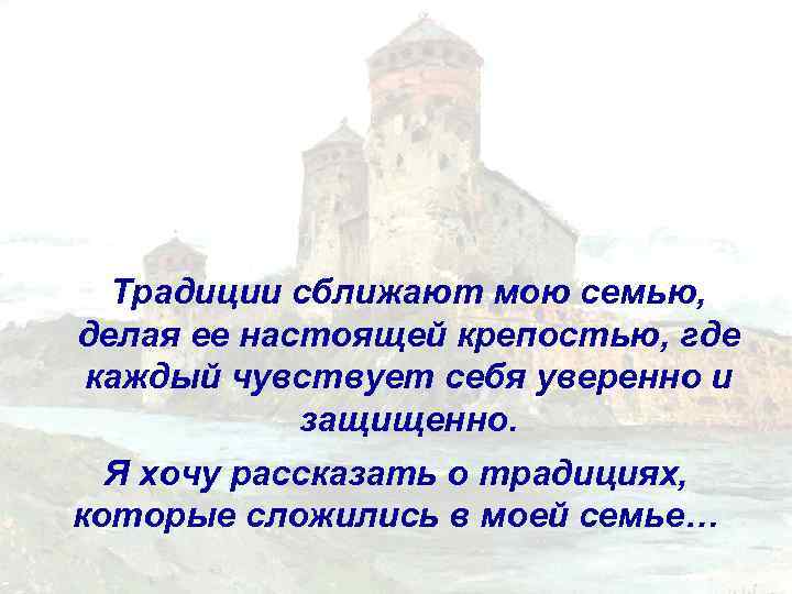 Традиции сближают мою семью, делая ее настоящей крепостью, где каждый чувствует себя уверенно и