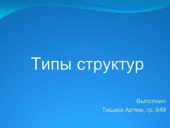 Типы структур Выполнил Тишков Артем, гр. 849 