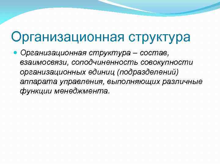 Организационная структура – состав, взаимосвязи, соподчиненность совокупности организационных единиц (подразделений) аппарата управления, выполняющих различные