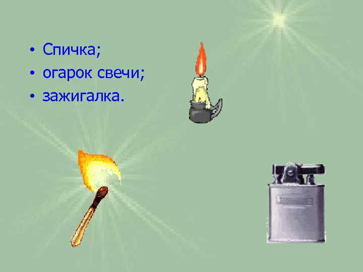 • Спичка; • огарок свечи; • зажигалка. 