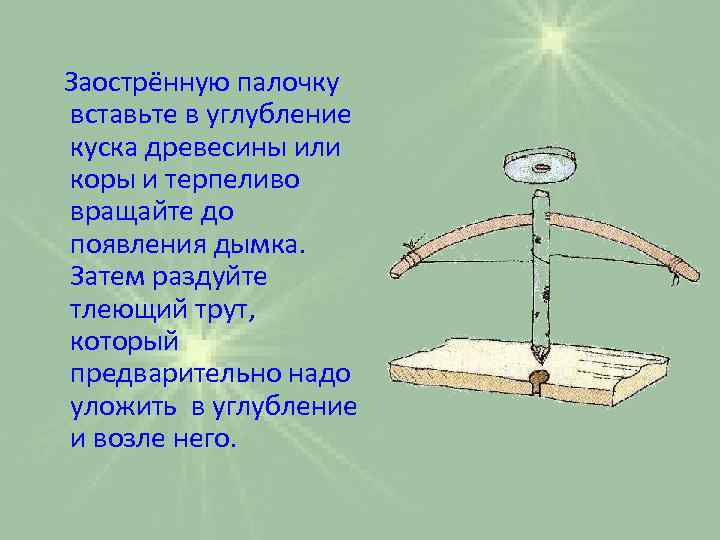 Заострённую палочку вставьте в углубление куска древесины или коры и терпеливо вращайте до появления