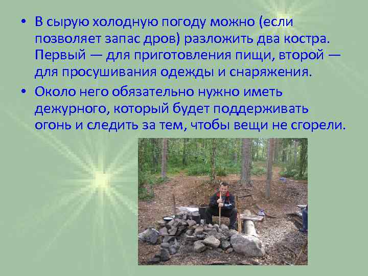  • В сырую холодную погоду можно (если позволяет запас дров) разложить два костра.
