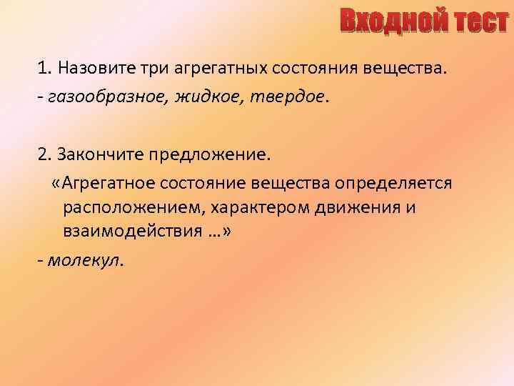 Входной тест 1. Назовите три агрегатных состояния вещества. - газообразное, жидкое, твердое. 2. Закончите