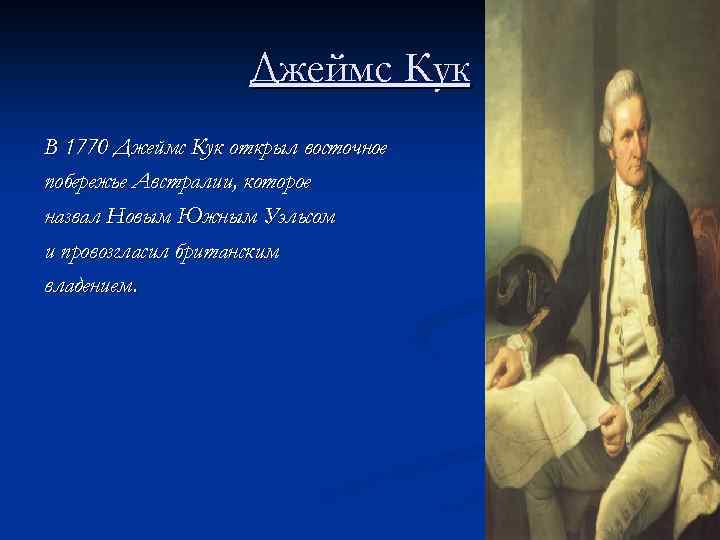 Джеймс Кук В 1770 Джеймс Кук открыл восточное побережье Австралии, которое назвал Новым Южным