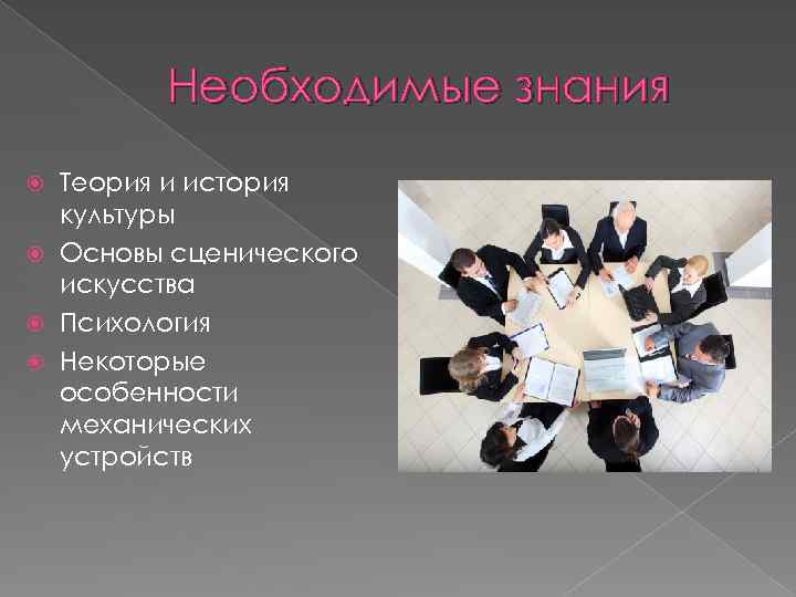 Необходимые знания Теория и история культуры Основы сценического искусства Психология Некоторые особенности механических устройств