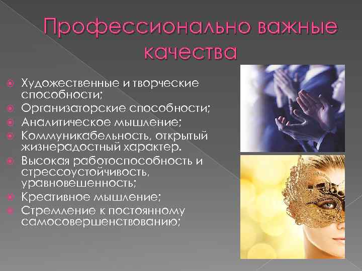 Профессионально важные качества Художественные и творческие способности; Организаторские способности; Аналитическое мышление; Коммуникабельность, открытый жизнерадостный