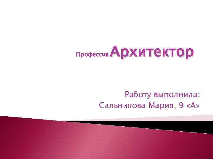Профессия Архитектор Работу выполнила: Сальникова Мария, 9 «А» 