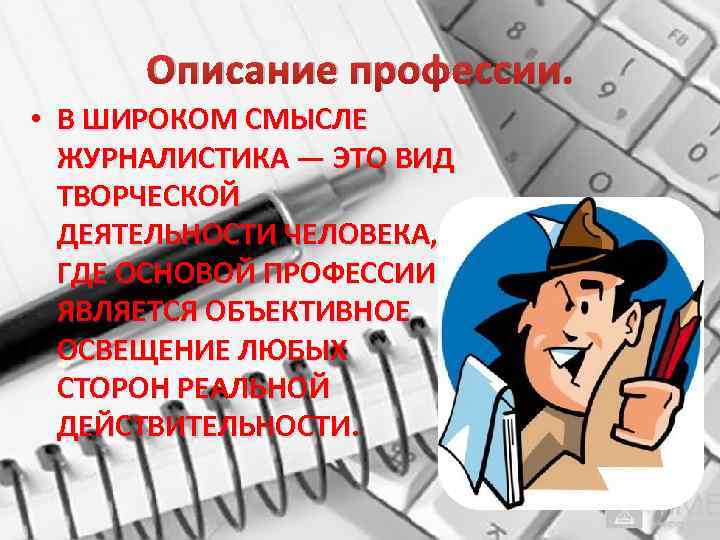 Описание профессии. • В ШИРОКОМ СМЫСЛЕ ЖУРНАЛИСТИКА — ЭТО ВИД ТВОРЧЕСКОЙ ДЕЯТЕЛЬНОСТИ ЧЕЛОВЕКА, ГДЕ