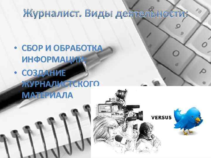 Журналист. Виды деятельности: • СБОР И ОБРАБОТКА ИНФОРМАЦИИ; • СОЗДАНИЕ ЖУРНАЛИСТСКОГО МАТЕРИАЛА 