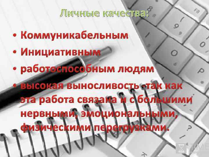 Личные качества: • • Коммуникабельным Инициативным работоспособным людям высокая выносливость -так как эта работа