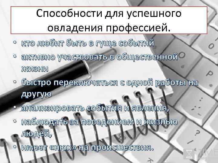 Способности для успешного овладения профессией. • кто любит быть в гуще событий • активно