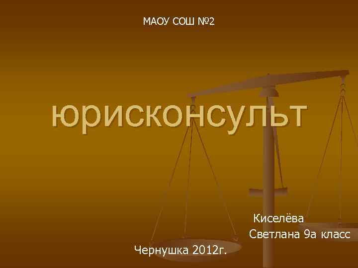 МАОУ СОШ № 2 юрисконсульт Киселёва Светлана 9 а класс Чернушка 2012 г. 