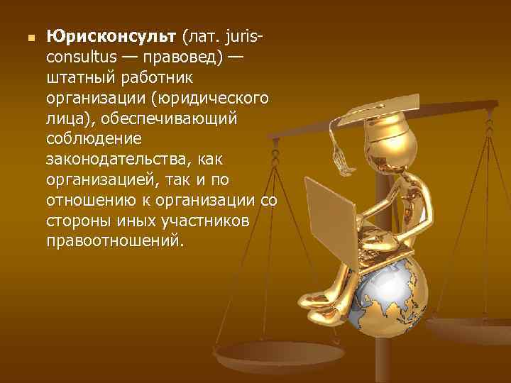 n Юрисконсульт (лат. jurisconsultus — правовед) — штатный работник организации (юридического лица), обеспечивающий соблюдение