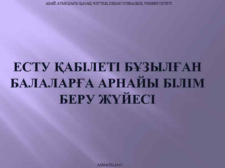 АБАЙ АТЫНДАҒЫ ҚАЗАҚ ҰЛТТЫҚ ПЕДАГОГИКАЛЫҚ УНИВЕРСИТЕТІ ЕСТУ ҚАБІЛЕТІ БҰЗЫЛҒАН БАЛАЛАРҒА АРНАЙЫ БІЛІМ БЕРУ ЖҮЙЕСІ