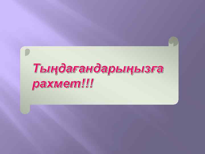 Тыңдағандарыңызға рахмет!!! 