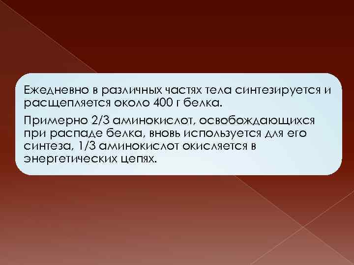 Ежедневно в различных частях тела синтезируется и расщепляется около 400 г белка. Примерно 2/3
