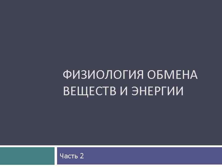 ФИЗИОЛОГИЯ ОБМЕНА ВЕЩЕСТВ И ЭНЕРГИИ Часть 2 