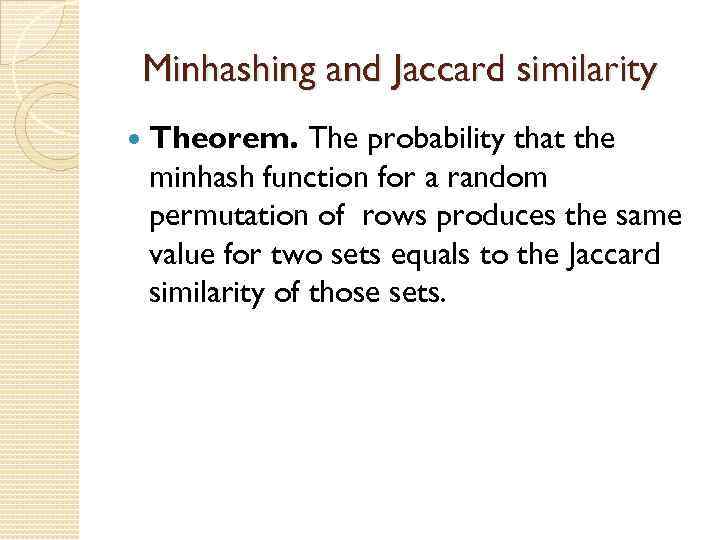 Minhashing and Jaccard similarity Theorem. The probability that the minhash function for a random