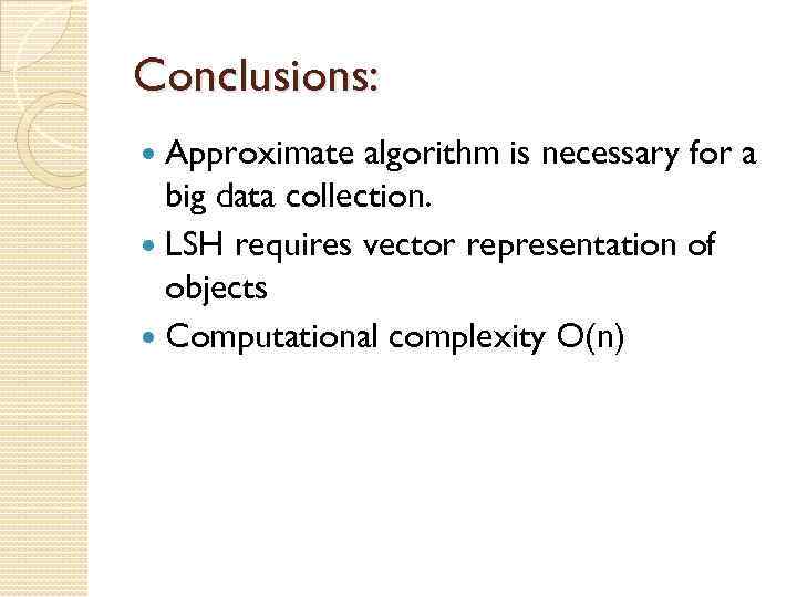 Conclusions: Approximate algorithm is necessary for a big data collection. LSH requires vector representation