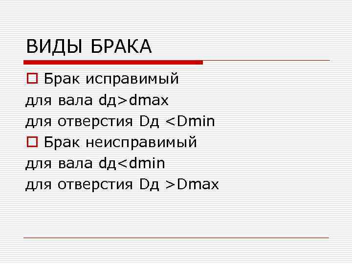 ВИДЫ БРАКА o Брак исправимый для вала dд>dmax для отверстия Dд <Dmin o Брак