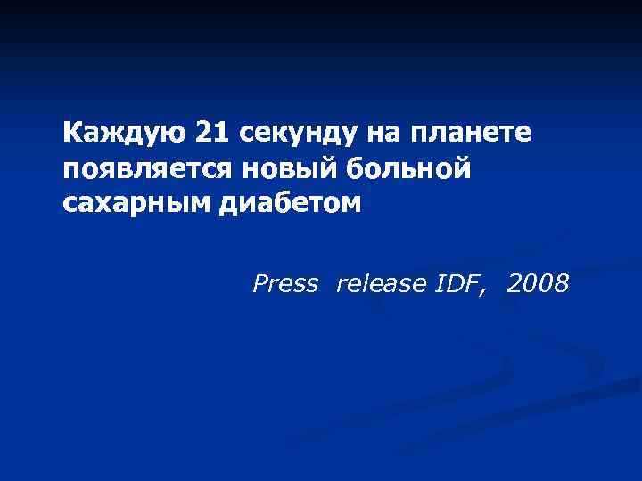 Каждую 21 секунду на планете появляется новый больной сахарным диабетом Press release IDF, 2008