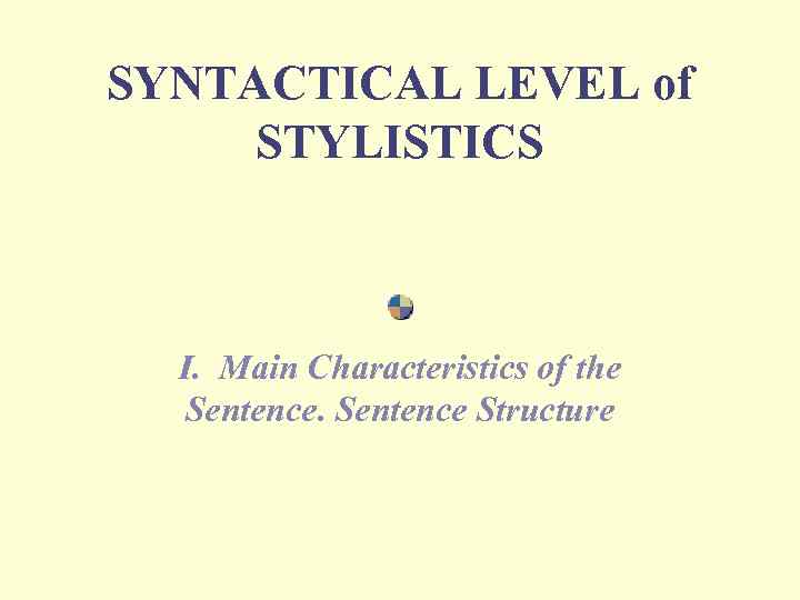 SYNTACTICAL LEVEL of STYLISTICS I. Main Characteristics of the Sentence Structure 