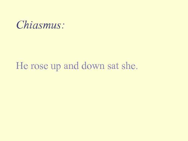 Chiasmus: He rose up and down sat she. 