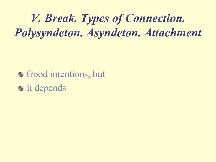 V. Break. Types of Connection. Polysyndeton. Attachment Good intentions, but It depends 