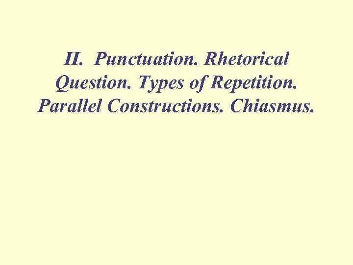 II. Punctuation. Rhetorical Question. Types of Repetition. Parallel Constructions. Chiasmus. 