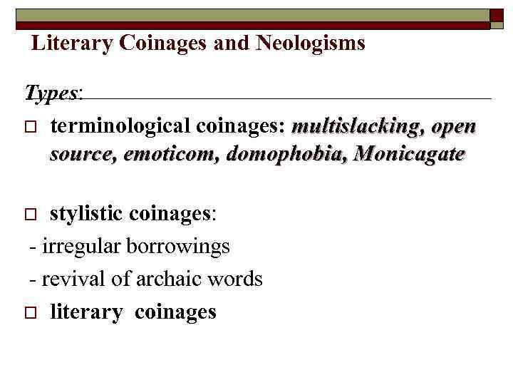 Literary Coinages and Neologisms Types: o terminological coinages: multislacking, open source, emoticom, domophobia, Monicagate